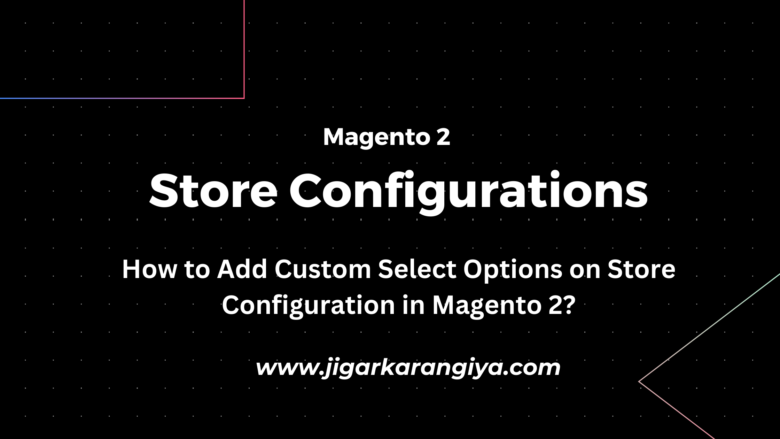How to Add Custom Select Options on Store Configuration in Magento 2?