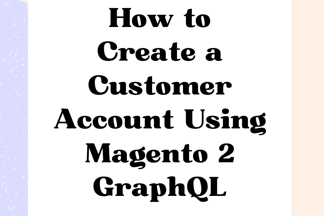 How to Create a Customer Account Using Magento 2 GraphQL