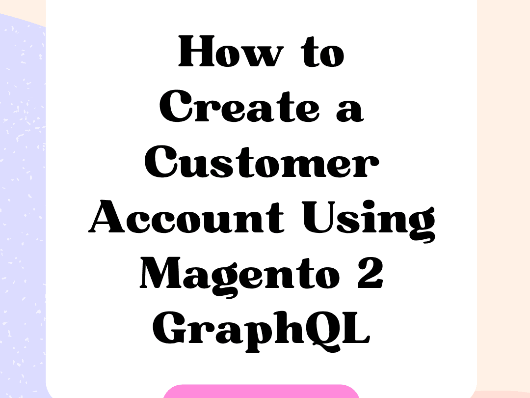 How to Create a Customer Account Using Magento 2 GraphQL